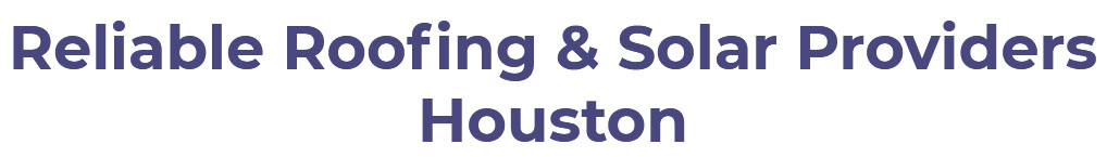 Reliable Roofing & Solar Providers Houston